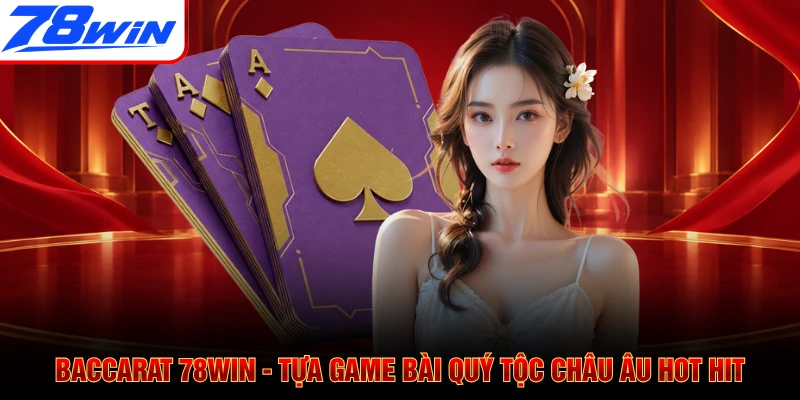 Baccarat 78WIN - Tựa Game Bài Quý Tộc Châu Âu Hot Hit
