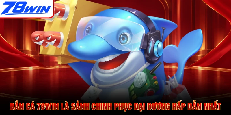 Bắn cá 78WIN là sảnh chinh phục đại dương hấp dẫn nhất