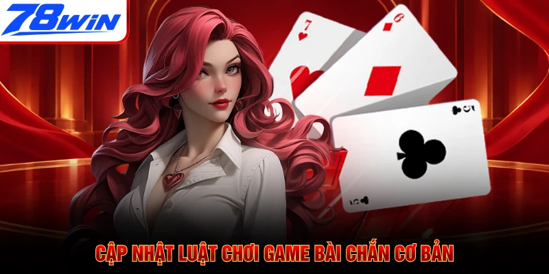 Cập nhật luật chơi game bài Chắn cơ bản