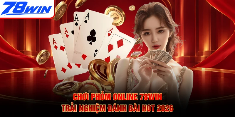 Chơi Phỏm Online 78WIN - Trải Nghiệm Đánh Bài Hot 2026