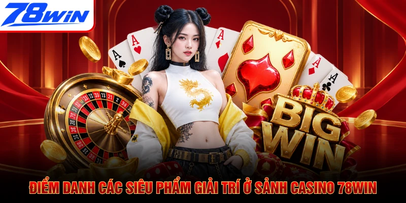Điểm danh các siêu phẩm giải trí ở sảnh casino 78WIN