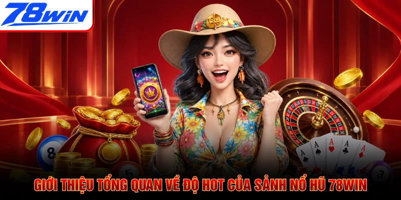 Giới thiệu tổng quan về độ hot của sảnh nổ hũ 78WIN