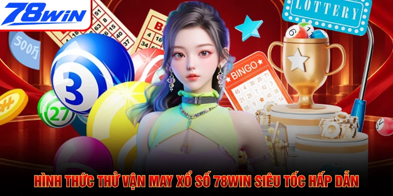 Hình thức thử vận may xổ số 78WIN siêu tốc hấp dẫn