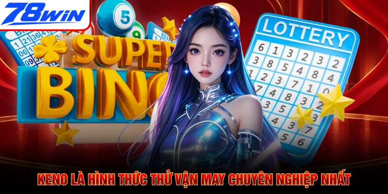Keno là hình thức thử vận may chuyên nghiệp nhất