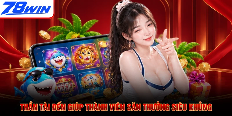 Thần Tài Đến giúp thành viên săn thưởng siêu khủng