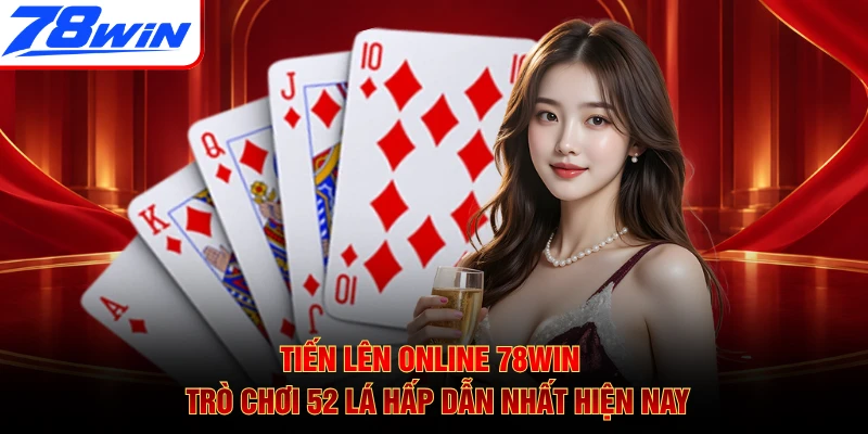 Tiến Lên Online 78WIN - Trò Chơi 52 Lá Hấp Dẫn Nhất Hiện Nay
