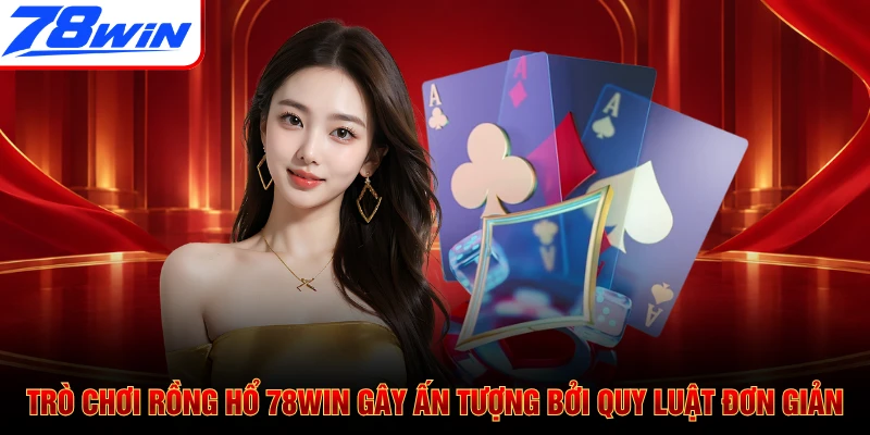 Trò chơi rồng hổ 78WIN gây ấn tượng bởi quy luật đơn giản