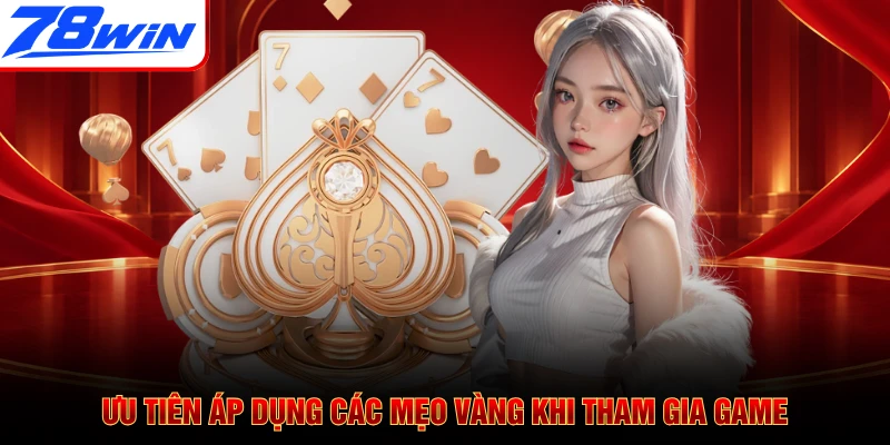 Ưu tiên áp dụng các mẹo vàng khi tham gia game